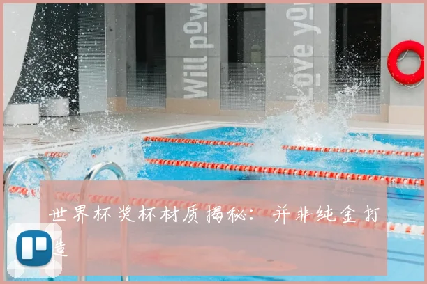 世界杯奖杯材质揭秘：并非纯金打造