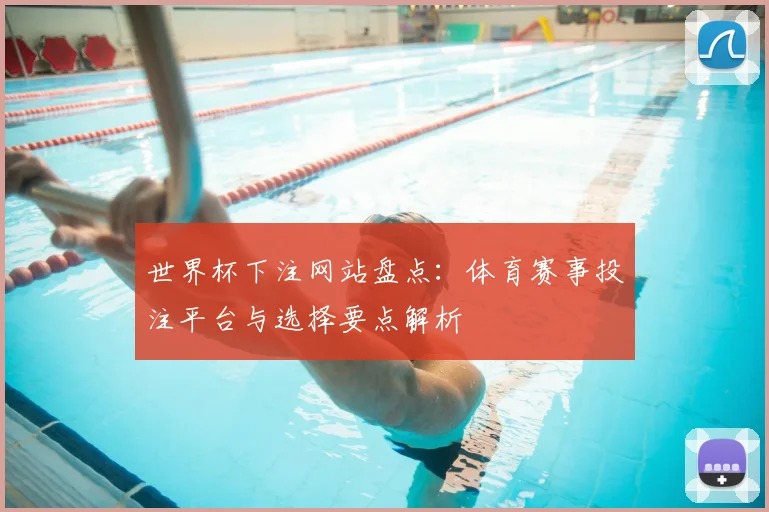世界杯下注网站盘点：体育赛事投注平台与选择要点解析