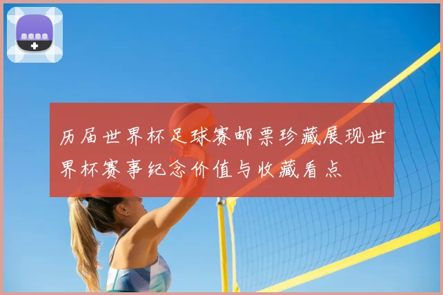 历届世界杯足球赛邮票珍藏展现世界杯赛事纪念价值与收藏看点