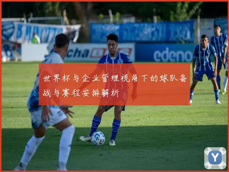 世界杯与企业管理视角下的球队备战与赛程安排解析