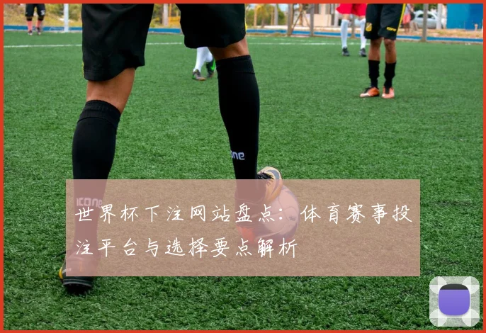 世界杯下注网站盘点:体育赛事投注平台与选择要点解析